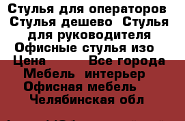 Стулья для операторов, Стулья дешево, Стулья для руководителя,Офисные стулья изо › Цена ­ 450 - Все города Мебель, интерьер » Офисная мебель   . Челябинская обл.